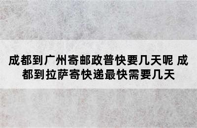 成都到广州寄邮政普快要几天呢 成都到拉萨寄快递最快需要几天